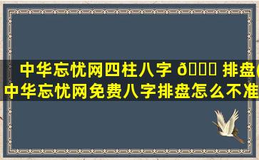 中华忘忧网四柱八字 🐟 排盘(中华忘忧网免费八字排盘怎么不准)